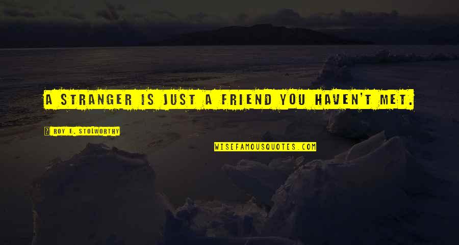 Just Met Quotes By Roy E. Stolworthy: A stranger is just a friend you haven't