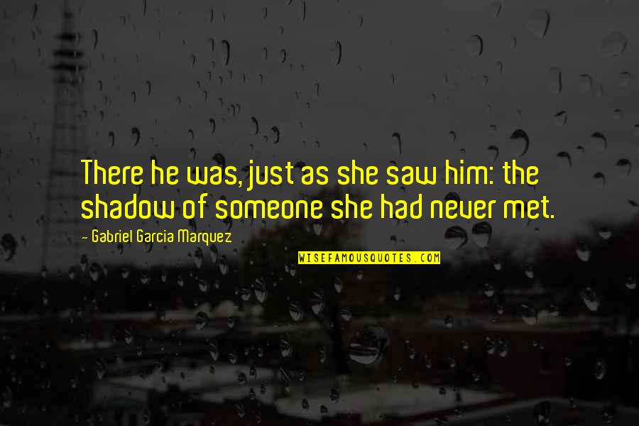 Just Met Someone Quotes By Gabriel Garcia Marquez: There he was, just as she saw him: Just Met Someone Quotes By Gabriel Garcia Marquez: There he was, just as she saw him:
