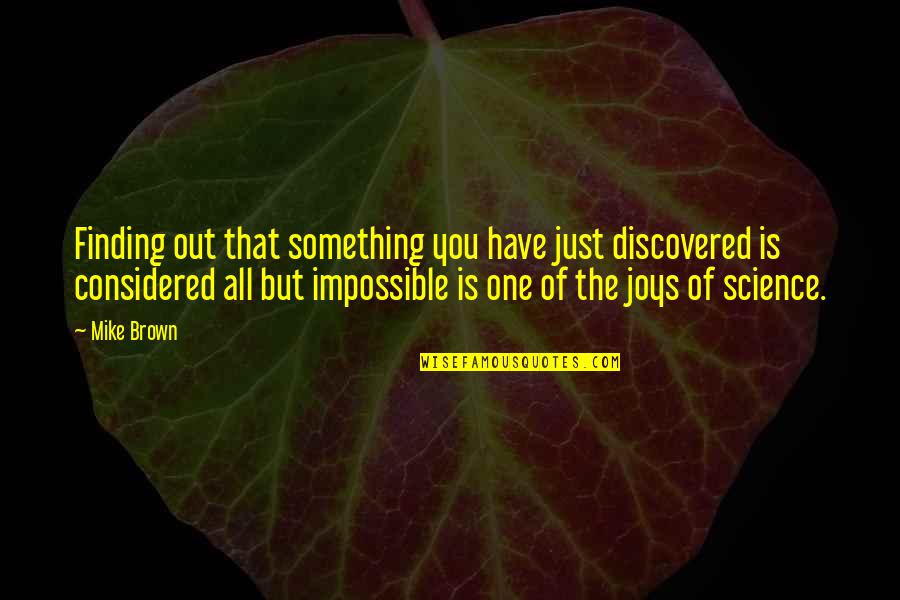 Just Mike Quotes By Mike Brown: Finding out that something you have just discovered
