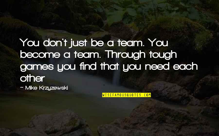 Just Mike Quotes By Mike Krzyzewski: You don't just be a team. You become