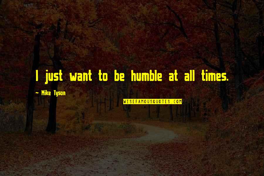 Just Mike Quotes By Mike Tyson: I just want to be humble at all