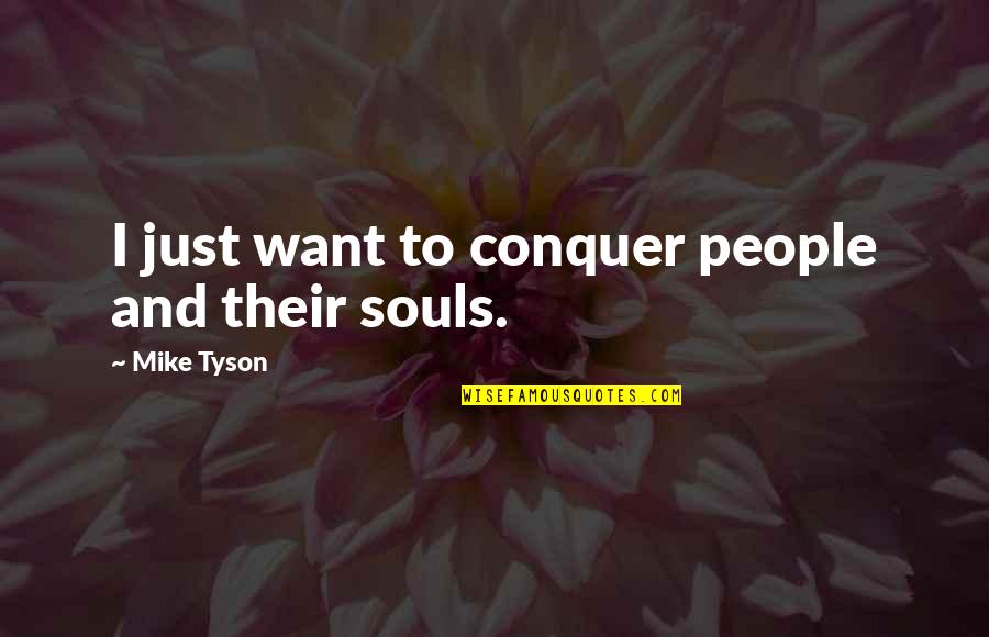 Just Mike Quotes By Mike Tyson: I just want to conquer people and their