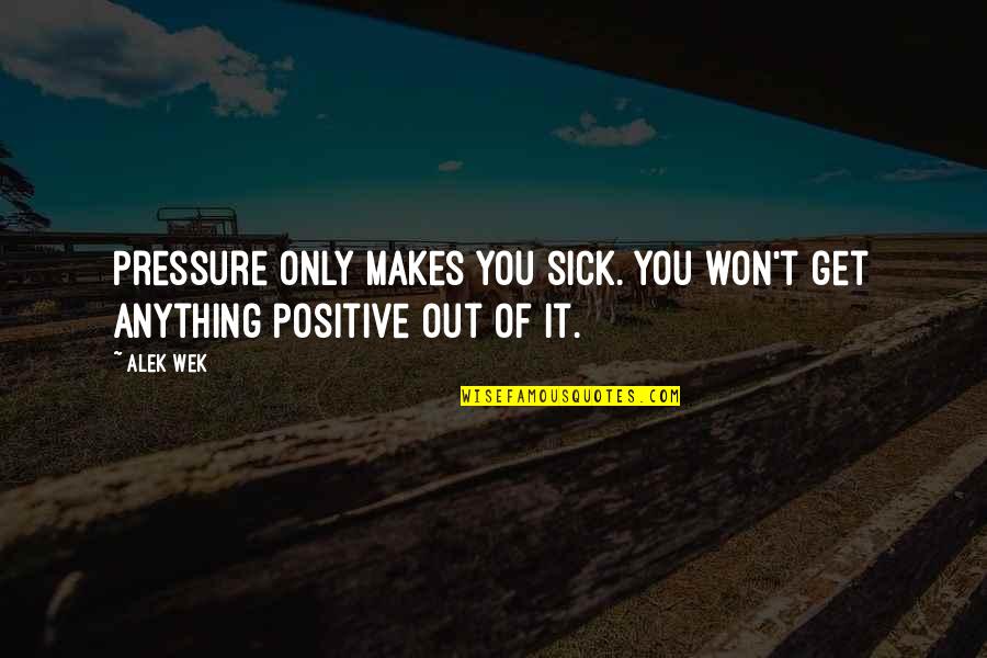 Just Mike The Poet Quotes By Alek Wek: Pressure only makes you sick. You won't get