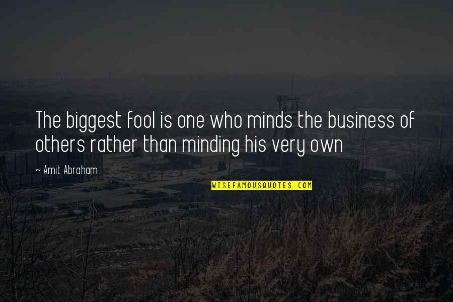 Just Minding My Own Business Quotes By Amit Abraham: The biggest fool is one who minds the