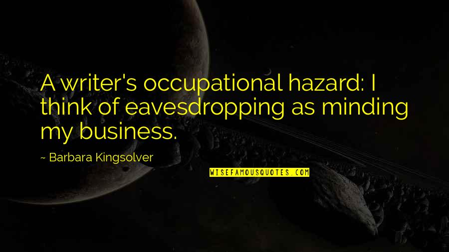 Just Minding My Own Business Quotes By Barbara Kingsolver: A writer's occupational hazard: I think of eavesdropping