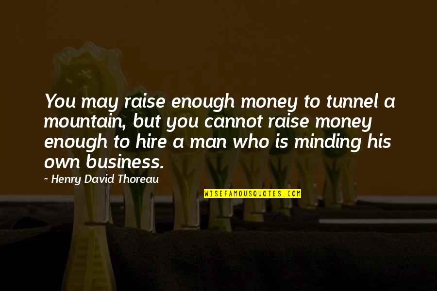 Just Minding My Own Business Quotes By Henry David Thoreau: You may raise enough money to tunnel a