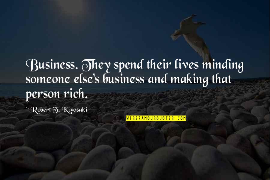 Just Minding My Own Business Quotes By Robert T. Kiyosaki: Business. They spend their lives minding someone else's