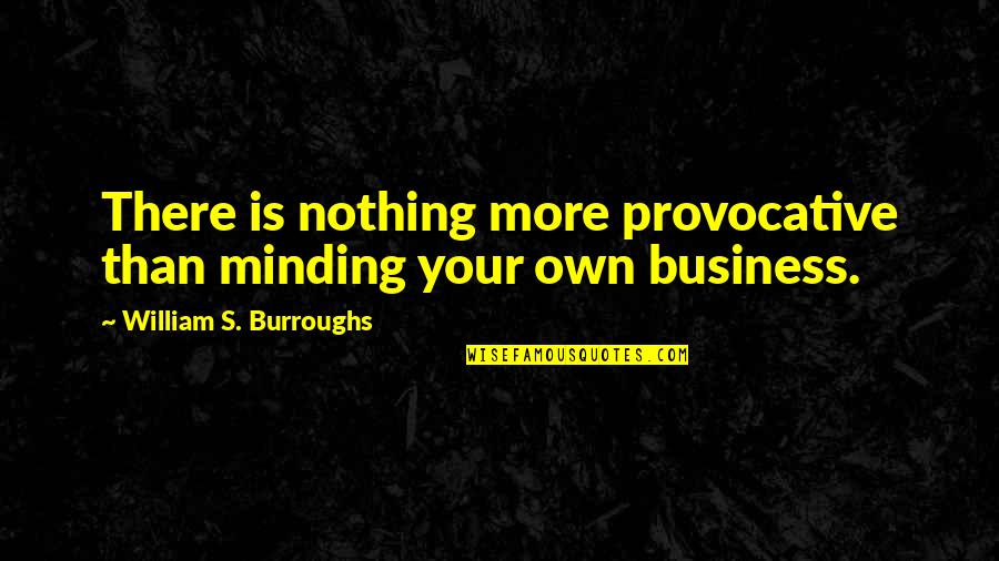 Just Minding My Own Business Quotes By William S. Burroughs: There is nothing more provocative than minding your Just Minding My Own Business Quotes By William S. Burroughs: There is nothing more provocative than minding your