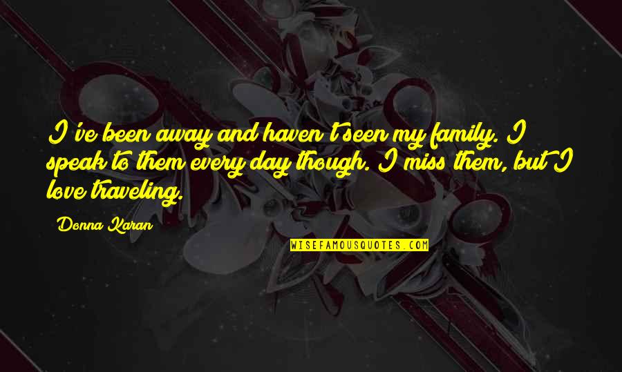 Just Missing My Family Quotes By Donna Karan: I've been away and haven't seen my family. Just Missing My Family Quotes By Donna Karan: I've been away and haven't seen my family.