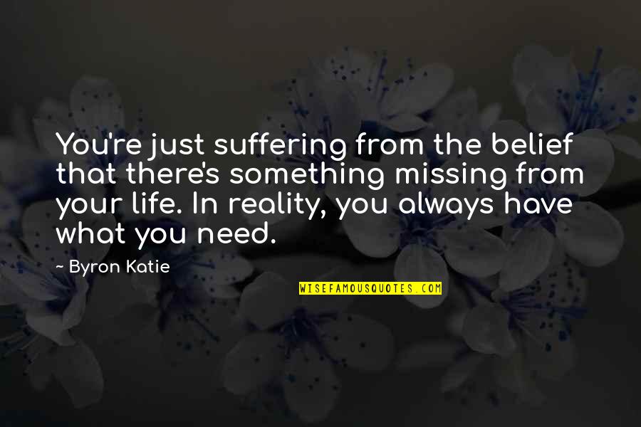 Just Missing You Quotes By Byron Katie: You're just suffering from the belief that there's