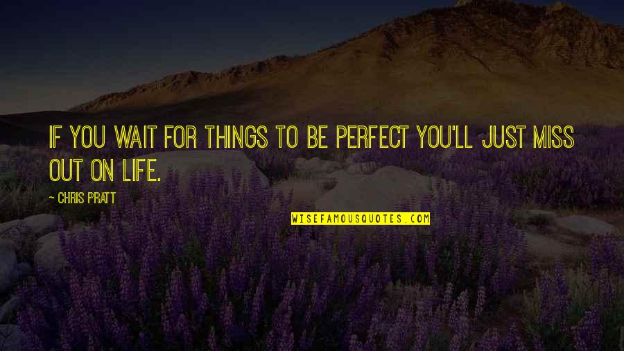 Just Missing You Quotes By Chris Pratt: If you wait for things to be perfect