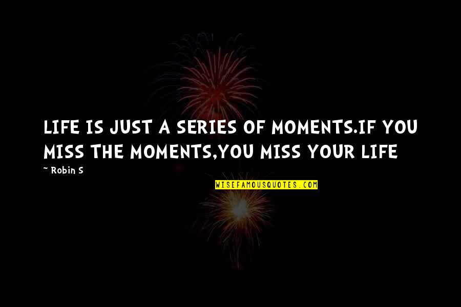 Just Missing You Quotes By Robin S: LIFE IS JUST A SERIES OF MOMENTS.IF YOU