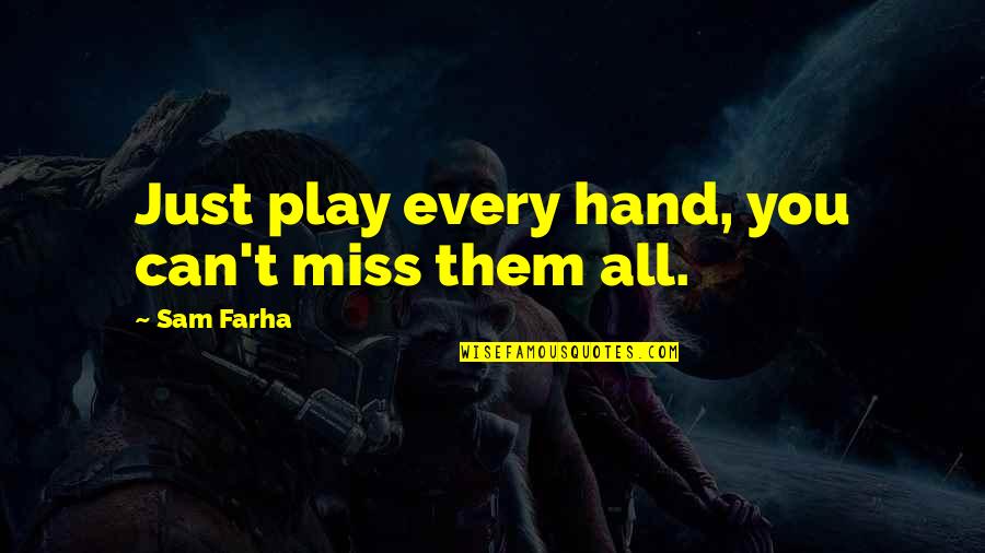 Just Missing You Quotes By Sam Farha: Just play every hand, you can't miss them