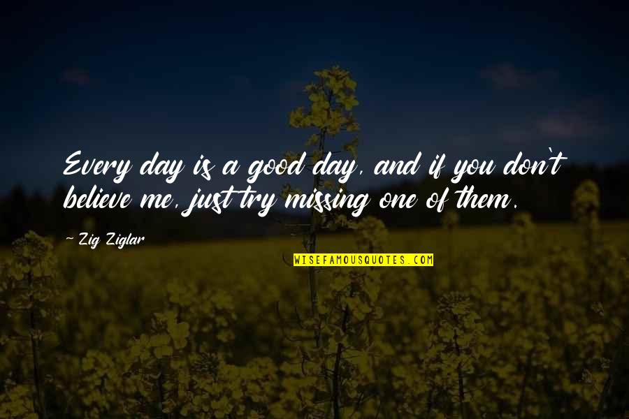 Just Missing You Quotes By Zig Ziglar: Every day is a good day, and if