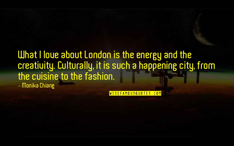 Just Monika Quotes By Monika Chiang: What I love about London is the energy Just Monika Quotes By Monika Chiang: What I love about London is the energy