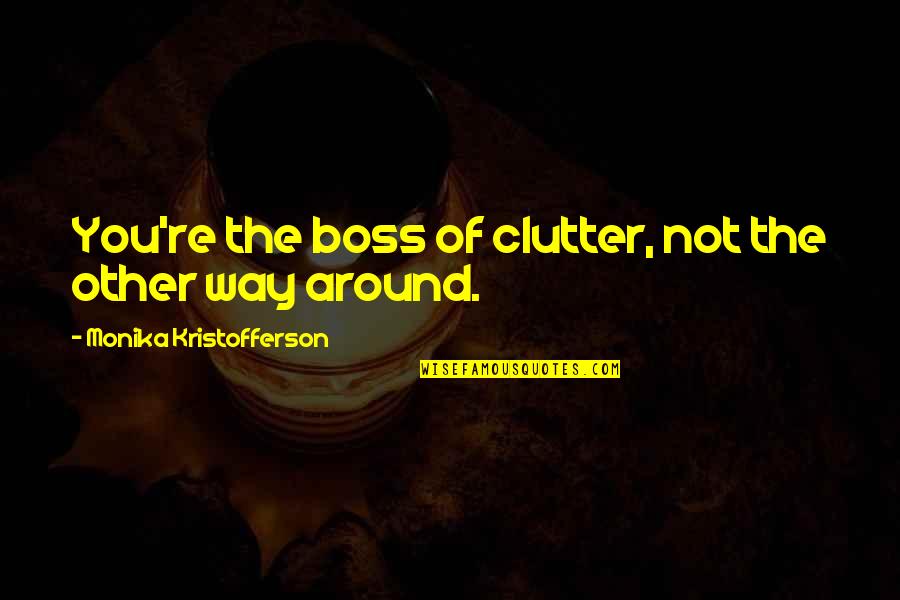 Just Monika Quotes By Monika Kristofferson: You're the boss of clutter, not the other Just Monika Quotes By Monika Kristofferson: You're the boss of clutter, not the other