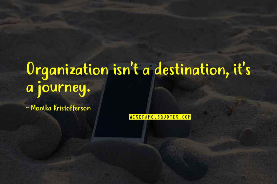 Just Monika Quotes By Monika Kristofferson: Organization isn't a destination, it's a journey. Just Monika Quotes By Monika Kristofferson: Organization isn't a destination, it's a journey.