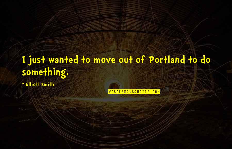 Just Move Quotes By Elliott Smith: I just wanted to move out of Portland Just Move Quotes By Elliott Smith: I just wanted to move out of Portland