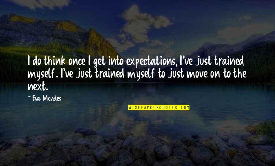 Just Move Quotes By Eva Mendes: I do think once I get into expectations, Just Move Quotes By Eva Mendes: I do think once I get into expectations,