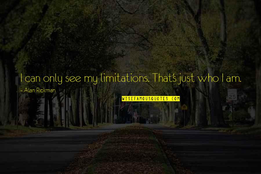 Just My Quotes By Alan Rickman: I can only see my limitations. That's just Just My Quotes By Alan Rickman: I can only see my limitations. That's just