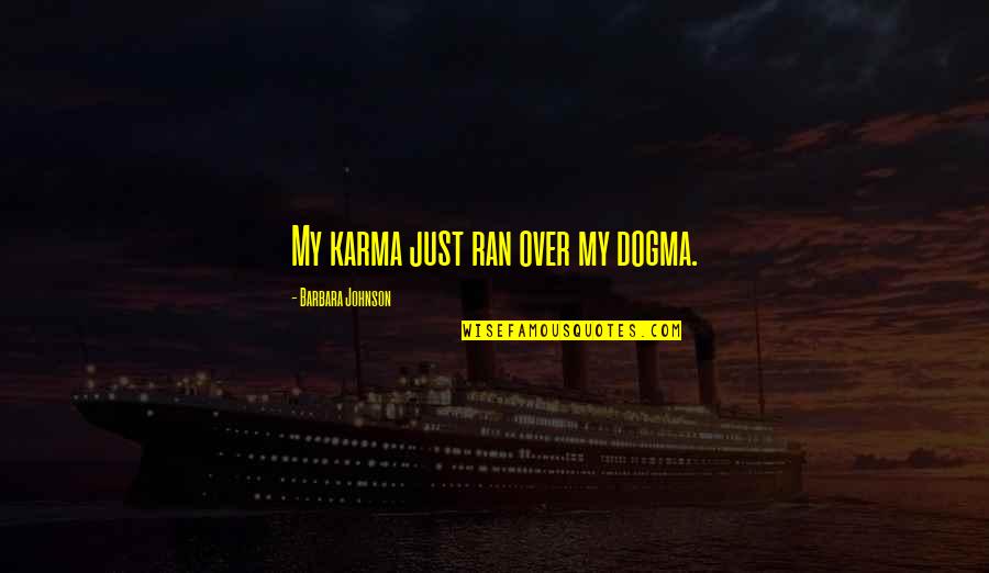 Just My Quotes By Barbara Johnson: My karma just ran over my dogma. Just My Quotes By Barbara Johnson: My karma just ran over my dogma.