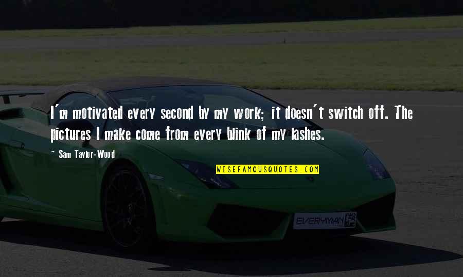 Just My Two Cents Worth Quotes By Sam Taylor-Wood: I'm motivated every second by my work; it Just My Two Cents Worth Quotes By Sam Taylor-Wood: I'm motivated every second by my work; it