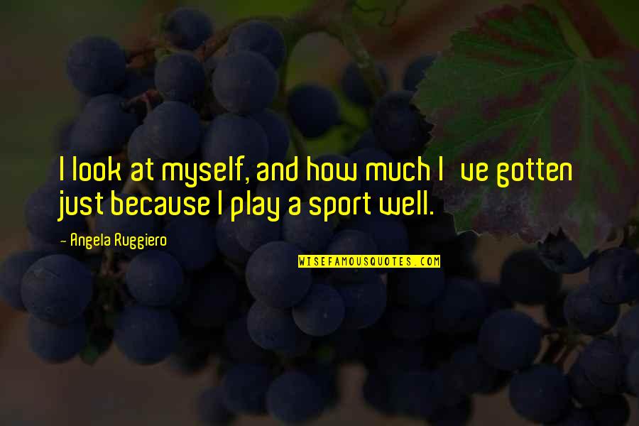 Just Myself Quotes By Angela Ruggiero: I look at myself, and how much I've