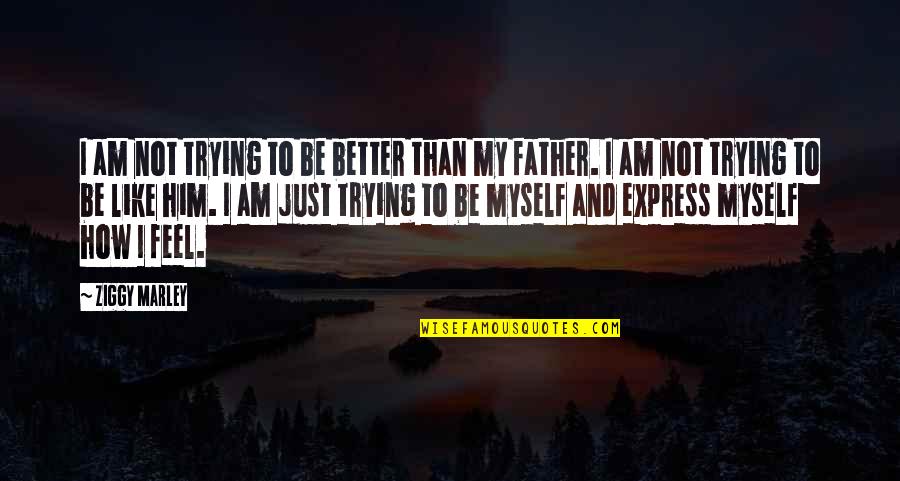 Just Myself Quotes By Ziggy Marley: I am not trying to be better than Just Myself Quotes By Ziggy Marley: I am not trying to be better than