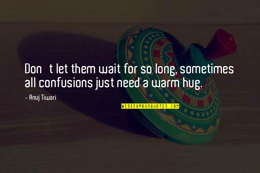 Just Need A Hug Quotes By Anuj Tiwari: Don't let them wait for so long, sometimes