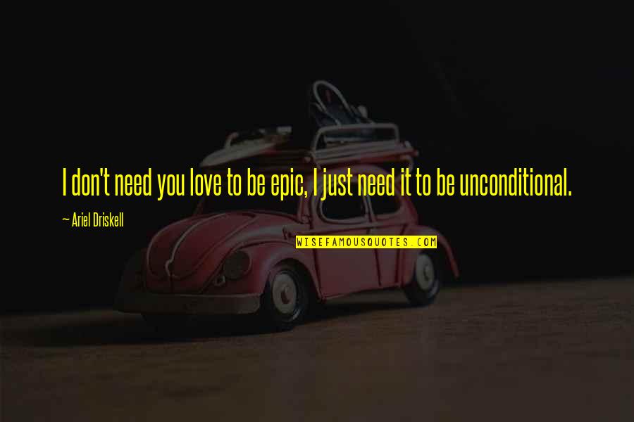 Just Need Love Quotes By Ariel Driskell: I don't need you love to be epic,