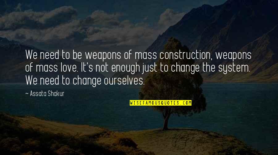 Just Need Love Quotes By Assata Shakur: We need to be weapons of mass construction,