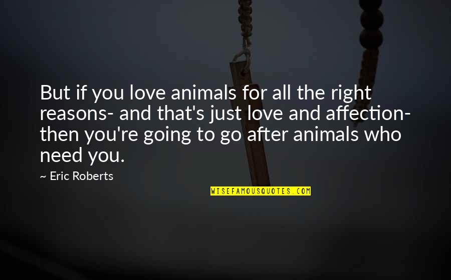 Just Need Love Quotes By Eric Roberts: But if you love animals for all the