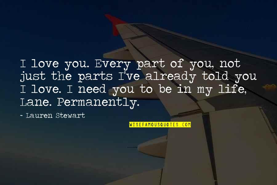 Just Need Love Quotes By Lauren Stewart: I love you. Every part of you, not