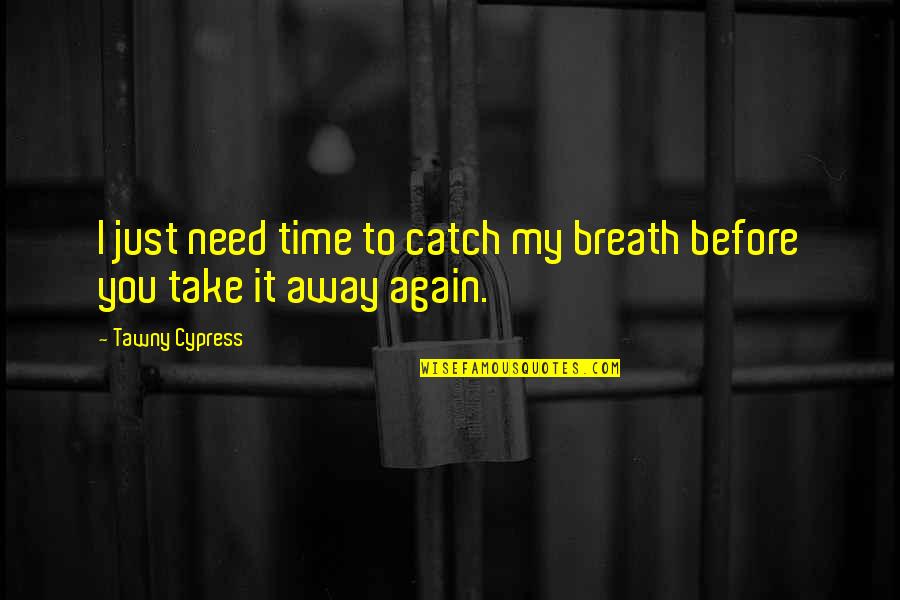 Just Need Love Quotes By Tawny Cypress: I just need time to catch my breath