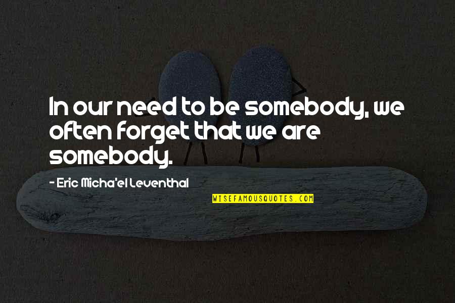 Just Need Somebody To Love Quotes By Eric Micha'el Leventhal: In our need to be somebody, we often