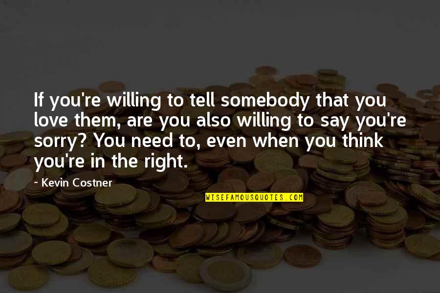 Just Need Somebody To Love Quotes By Kevin Costner: If you're willing to tell somebody that you