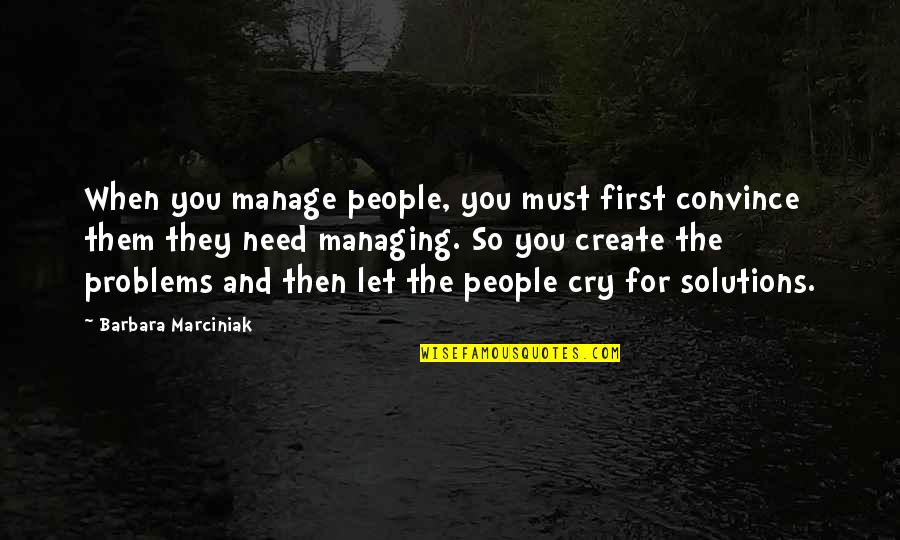Just Need To Cry Quotes By Barbara Marciniak: When you manage people, you must first convince