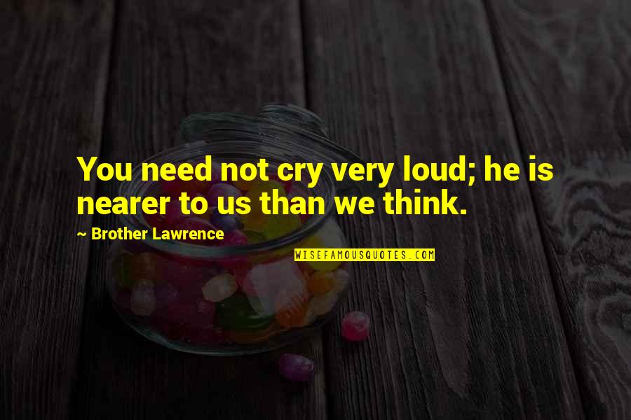 Just Need To Cry Quotes By Brother Lawrence: You need not cry very loud; he is