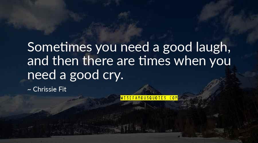 Just Need To Cry Quotes By Chrissie Fit: Sometimes you need a good laugh, and then