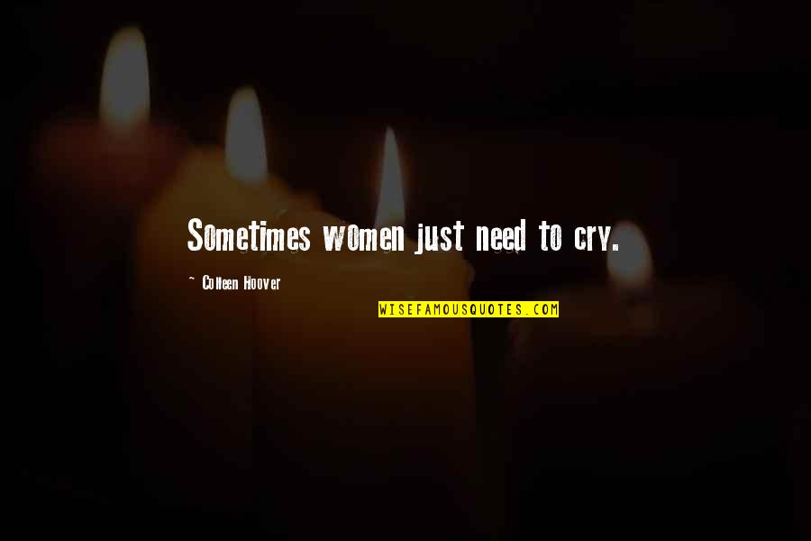 Just Need To Cry Quotes By Colleen Hoover: Sometimes women just need to cry.