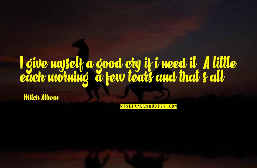 Just Need To Cry Quotes By Mitch Albom: I give myself a good cry if i