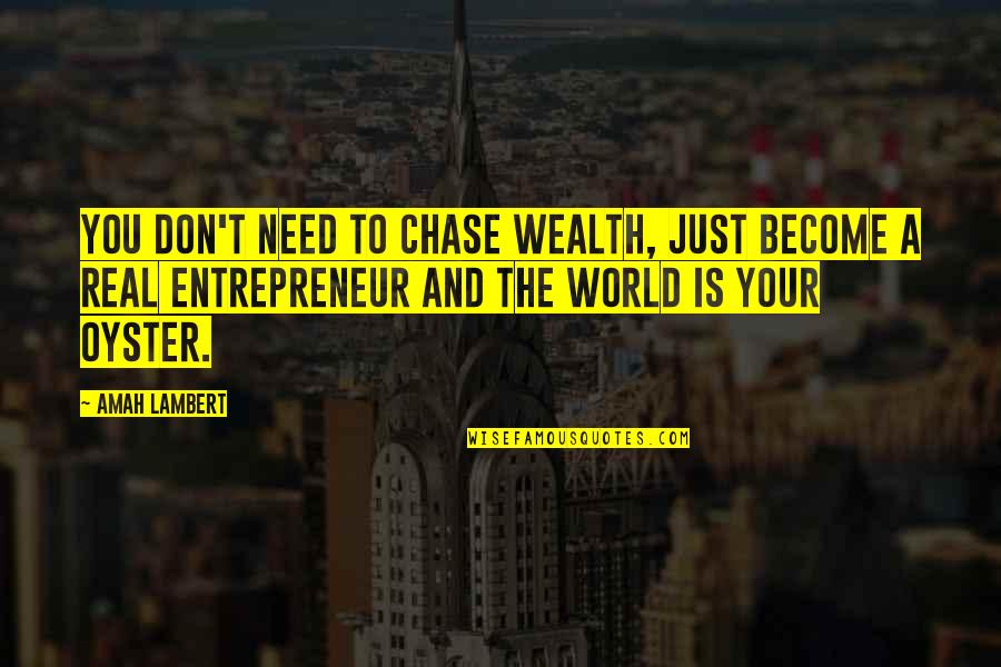 Just Need You Quotes By Amah Lambert: You don't need to chase wealth, just become