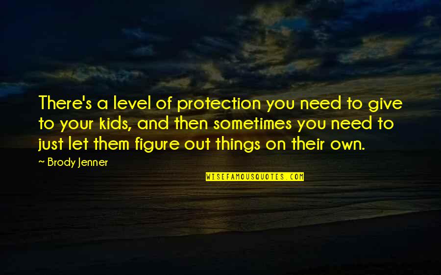 Just Need You Quotes By Brody Jenner: There's a level of protection you need to
