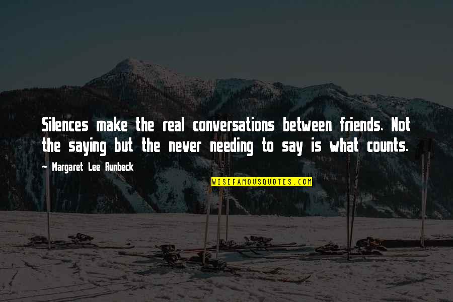 Just Needing You Quotes By Margaret Lee Runbeck: Silences make the real conversations between friends. Not Just Needing You Quotes By Margaret Lee Runbeck: Silences make the real conversations between friends. Not