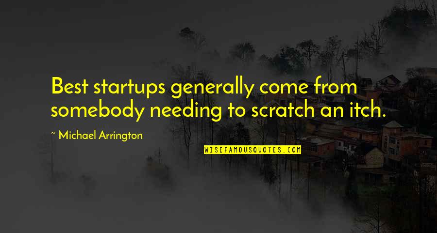 Just Needing You Quotes By Michael Arrington: Best startups generally come from somebody needing to Just Needing You Quotes By Michael Arrington: Best startups generally come from somebody needing to