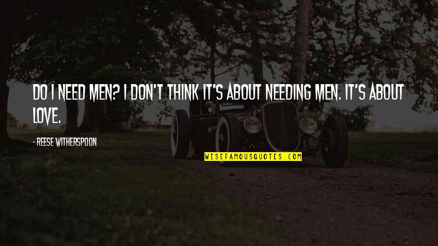 Just Needing You Quotes By Reese Witherspoon: Do I need men? I don't think it's