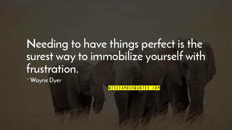 Just Needing Yourself Quotes By Wayne Dyer: Needing to have things perfect is the surest