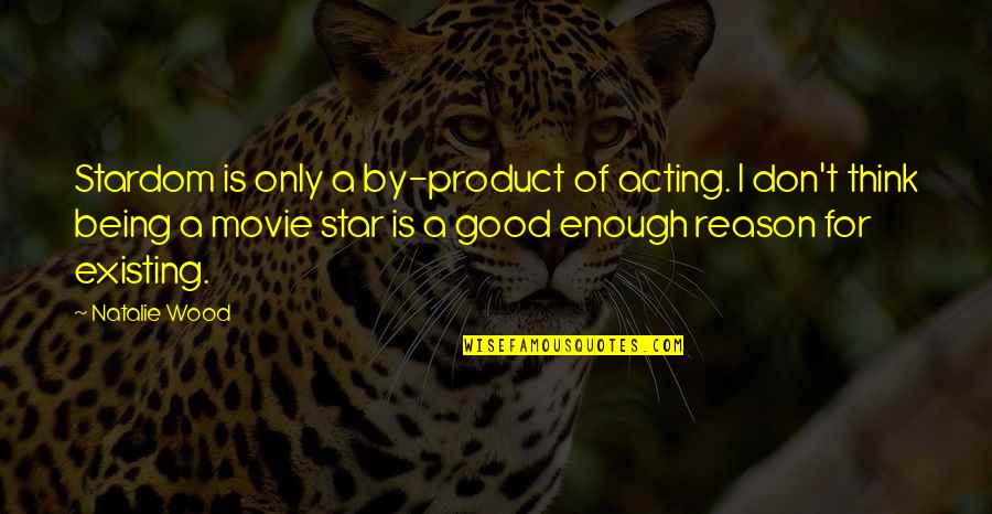 Just Not Being Good Enough Quotes By Natalie Wood: Stardom is only a by-product of acting. I