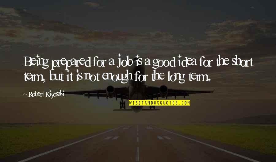 Just Not Being Good Enough Quotes By Robert Kiyosaki: Being prepared for a job is a good