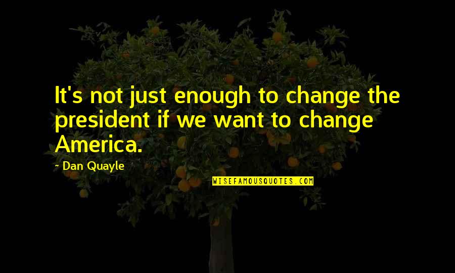 Just Not Enough Quotes By Dan Quayle: It's not just enough to change the president